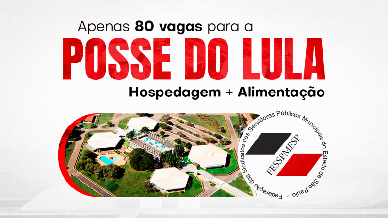 APENAS 80 VAGAS! FESSPMESP garante hospedagem e alimentação com valor especial para dirigentes acompanharem a posse de Lula