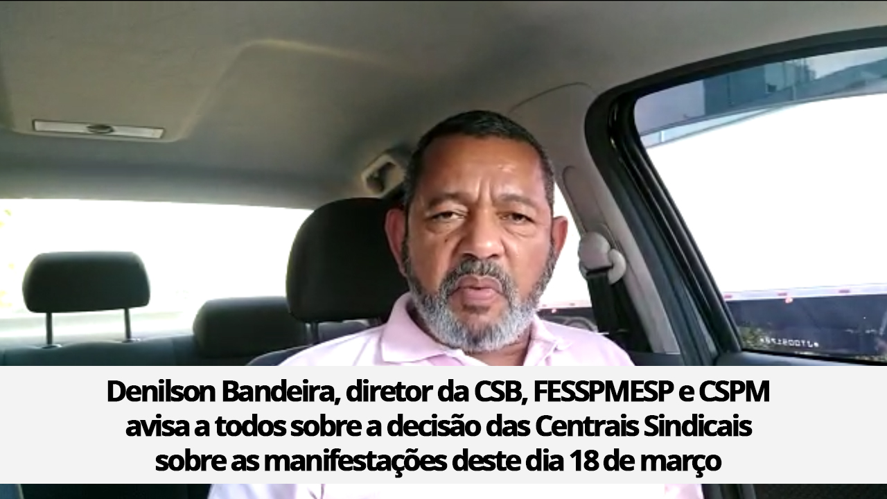 Denilson Bandeira, diretor da CSB, FESSPMESP e CSPM avisa a todos sobre a decisão das Centrais Sindicais sobre as manifestações deste dia 18 de março